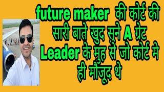 Live future maker update और क्या आया कोर्ट का फैसला जाने कोर्ट में मौजूद Leader के मुह से