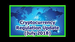 Today News - Cryptocurrency Regulation Update (July 2018)