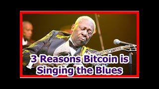 Today News - 3 Reasons Bitcoin is Singing the Blues