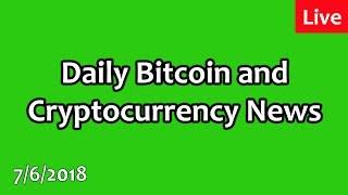 Daily Bitcoin and Cryptocurrency News 7/6/2018