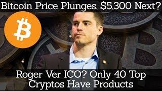 Crypto News | Bitcoin Price Plunges, $5,300 Next? Roger Ver ICO? Only 40 Top Cryptos Have Products
