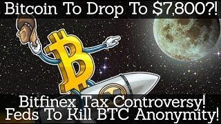 Crypto News | Bitcoin To Drop To $7,800?! Bitfinex Tax Controversy! Feds To Kill BTC Anonymity!