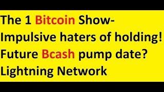 The 1 Bitcoin Show- Impulsive haters of holding! Future Bcash pump date? Lightning Network