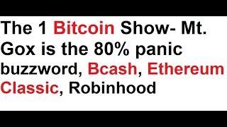 The 1 Bitcoin Show- Mt. Gox is the 80% panic buzzword, Bcash, Ethereum Classic, Robinhood