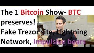 The 1 Bitcoin Show- BTC preserves wealth, Fake Trezor site, Lightning Network, Impulsive bears