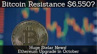 Crypto News | Bitcoin Resistance $6,550? Huge Stelar News! Ethereum Upgrade in October