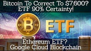 Crypto News | Bitcoin To Correct To $7,600? ETF 90% Certainty! Ethereum ETF? Google Cloud Blockchain